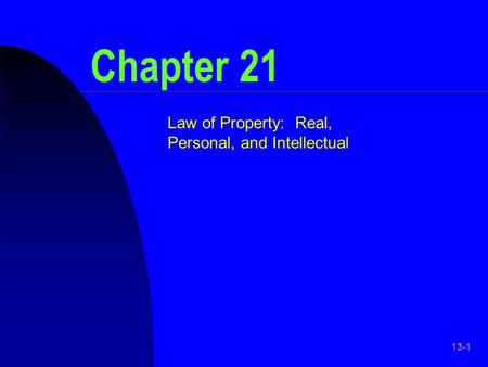 13-1 Chapter 21 Law of Property: Real, Personal, and Intellectual.