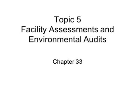 Topic 5 Facility Assessments and Environmental Audits Chapter 33.