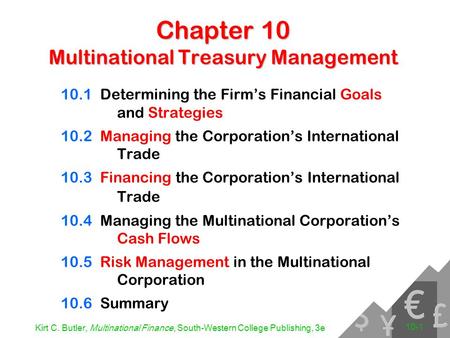 Kirt C. Butler, Multinational Finance, South-Western College Publishing, 3e 10-1 Chapter 10 Multinational Treasury Management 10.1Determining the Firm’s.