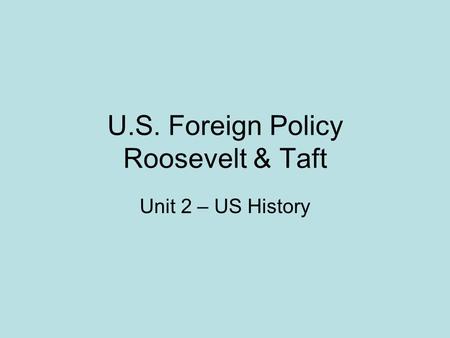 U.S. Foreign Policy Roosevelt & Taft Unit 2 – US History.