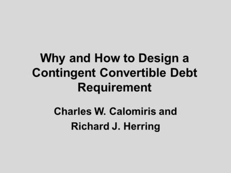 Why and How to Design a Contingent Convertible Debt Requirement Charles W. Calomiris and Richard J. Herring.