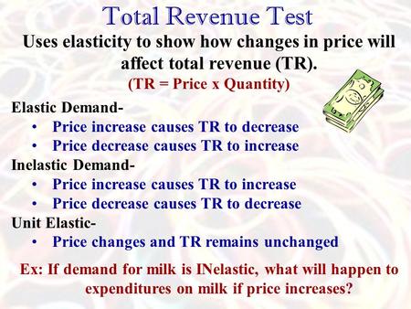 Total Revenue Test Uses elasticity to show how changes in price will affect total revenue (TR). (TR = Price x Quantity) Elastic Demand- Price increase.