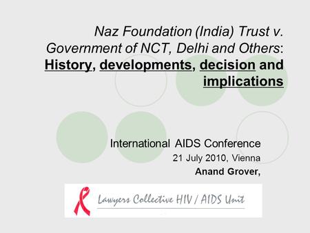 Naz Foundation (India) Trust v. Government of NCT, Delhi and Others: History, developments, decision and implications International AIDS Conference 21.