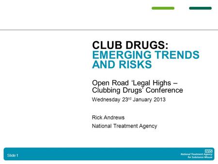 CLUB DRUGS: EMERGING TRENDS AND RISKS Open Road ‘Legal Highs – Clubbing Drugs’ Conference Wednesday 23 rd January 2013 Rick Andrews National Treatment.