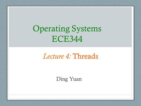 Operating Systems ECE344 Lecture 4: Threads Ding Yuan.
