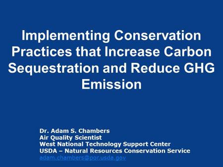 Implementing Conservation Practices that Increase Carbon Sequestration and Reduce GHG Emission Dr. Adam S. Chambers Air Quality Scientist West National.