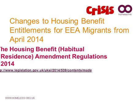 WWW.HOMELESS.ORG.UK Changes to Housing Benefit Entitlements for EEA Migrants from April 2014 The Housing Benefit (Habitual Residence) Amendment Regulations.