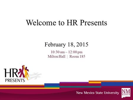 Welcome to HR Presents February 18, 2015 10:30 am – 12:00 pm Milton Hall | Room 185.
