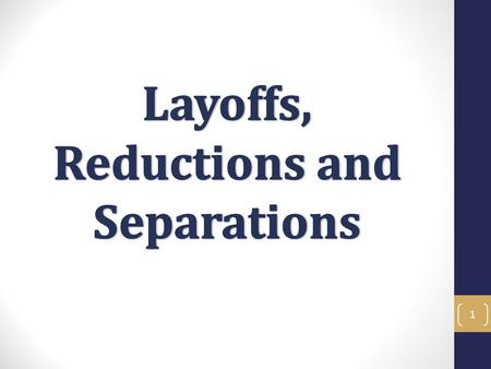 1. Layoffs, Reductions and Separation Objectives In this training you will learn to navigate the complicated processes of layoffs, reductions in time.