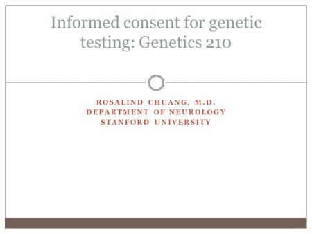 ROSALIND CHUANG, M.D. DEPARTMENT OF NEUROLOGY STANFORD UNIVERSITY Informed consent for genetic testing: Genetics 210.