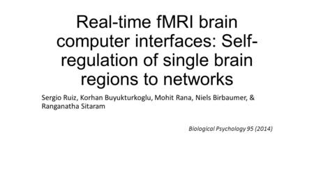 Real-time fMRI brain computer interfaces: Self- regulation of single brain regions to networks Sergio Ruiz, Korhan Buyukturkoglu, Mohit Rana, Niels Birbaumer,
