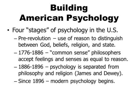 Building American Psychology Four “stages” of psychology in the U.S. – Pre-revolution – use of reason to distinguish between God, beliefs, religion, and.