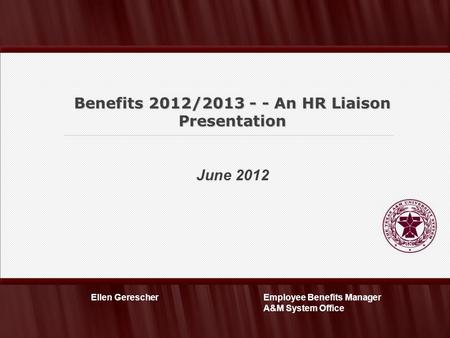June 2012 Benefits 2012/2013 - - An HR Liaison Presentation Employee Benefits Manager A&M System Office Ellen Gerescher.