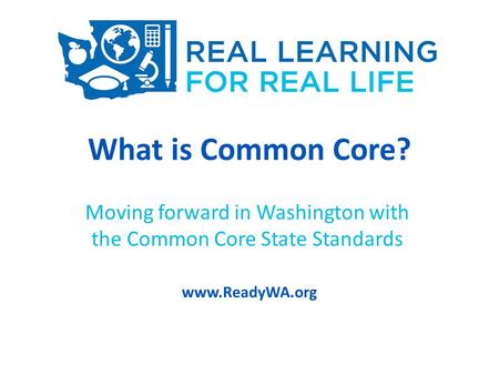 What is Common Core? Moving forward in Washington with the Common Core State Standards www.ReadyWA.org.