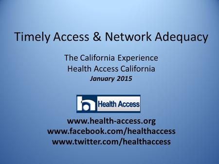 Timely Access & Network Adequacy The California Experience Health Access California January 2015 www.health-access.org www.facebook.com/healthaccess www.twitter.com/healthaccess.