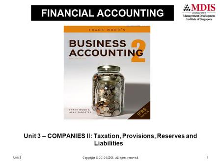 FINANCIAL ACCOUNTING Unit 3 – COMPANIES II: Taxation, Provisions, Reserves and Liabilities Unit 31Copyright © 2010 MDIS. All rights reserved.