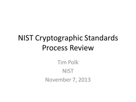 NIST Cryptographic Standards Process Review Tim Polk NIST November 7, 2013.