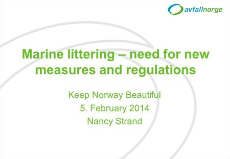 Marine littering – need for new measures and regulations Keep Norway Beautiful 5. February 2014 Nancy Strand.