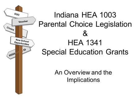 Indiana HEA 1003 Parental Choice Legislation & HEA 1341 Special Education Grants An Overview and the Implications Voucher New School Opportunities $$$$$
