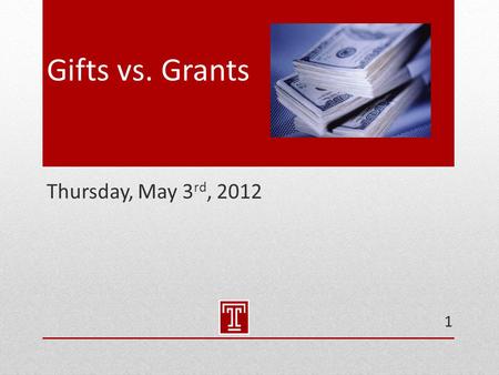 Gifts vs. Grants Thursday, May 3 rd, 2012 1. Policies & Guidance  Temple University Gift Acceptance Policy
