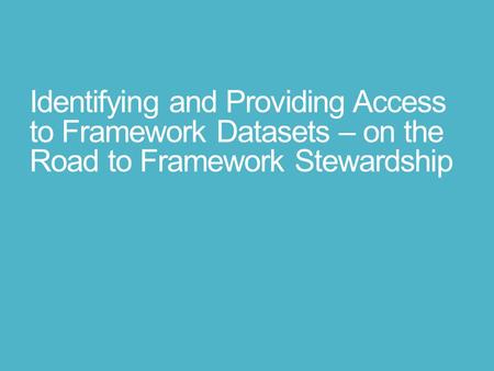 Identifying and Providing Access to Framework Datasets – on the Road to Framework Stewardship.