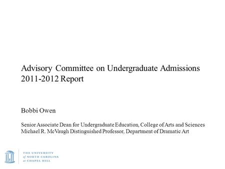 Advisory Committee on Undergraduate Admissions 2011-2012 Report Bobbi Owen Senior Associate Dean for Undergraduate Education, College of Arts and Sciences.