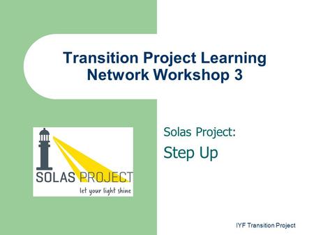 Solas Project: Step Up Transition Project Learning Network Workshop 3 IYF Transition Project.
