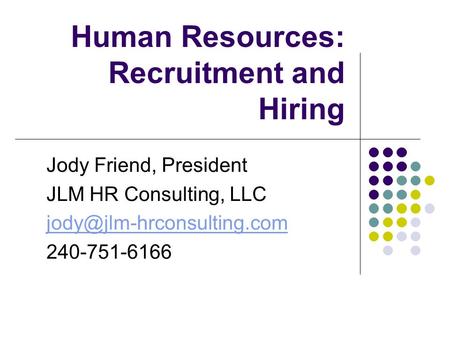 Human Resources: Recruitment and Hiring Jody Friend, President JLM HR Consulting, LLC 240-751-6166.
