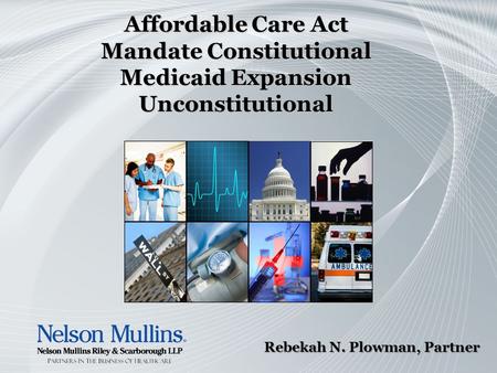 Affordable Care Act Mandate Constitutional Medicaid Expansion Unconstitutional Rebekah N. Plowman, Partner.