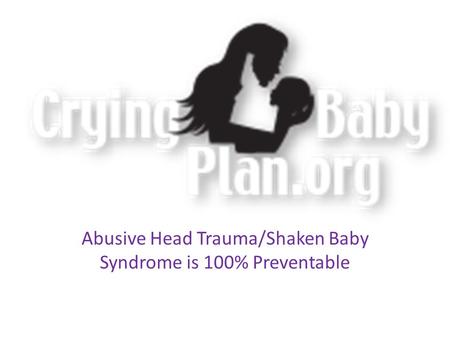 Abusive Head Trauma/Shaken Baby Syndrome is 100% Preventable.