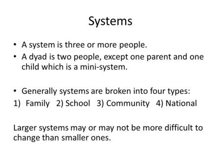 Systems A system is three or more people. A dyad is two people, except one parent and one child which is a mini-system. Generally systems are broken into.