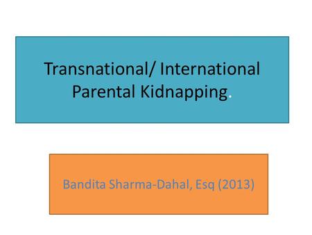 Transnational/ International Parental Kidnapping. Bandita Sharma-Dahal, Esq (2013)