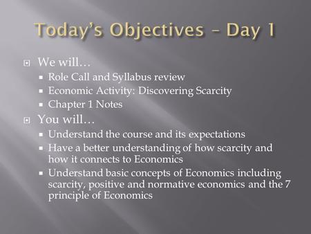  We will…  Role Call and Syllabus review  Economic Activity: Discovering Scarcity  Chapter 1 Notes  You will…  Understand the course and its expectations.