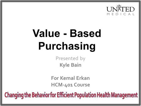 Value - Based Purchasing Presented by Kyle Bain For Kemal Erkan HCM-401 Course.