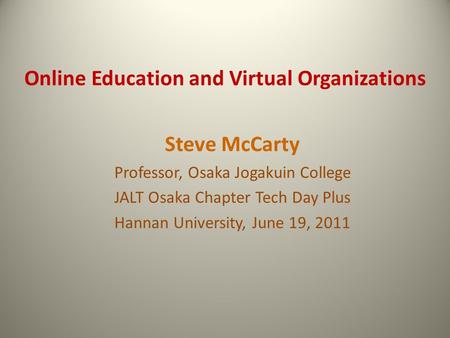 Online Education and Virtual Organizations Steve McCarty Professor, Osaka Jogakuin College JALT Osaka Chapter Tech Day Plus Hannan University, June 19,