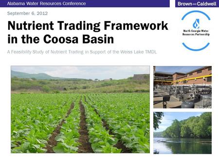 Nutrient Trading Framework in the Coosa Basin Alabama Water Resources Conference September 6, 2012 A Feasibility Study of Nutrient Trading in Support of.