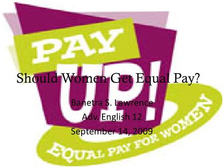 Should Women Get Equal Pay? Banetra S. Lawrence Adv. English 12 September 14, 2009.