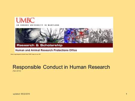 1 Responsible Conduct in Human Research (Fall 2010) Header image designed by Michelle Jordan, UMBC Creative Services, 2009 updated: 08/22/2010.