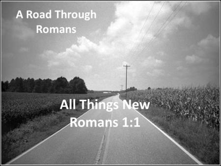 A Road Through Romans All Things New Romans 1:1.