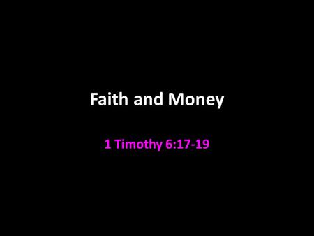 Faith and Money 1 Timothy 6:17-19. Faith and Money MONEY NOT TO BE THE OBJECT OF OUR FAITH 1 Timothy 6:17-19; Mark 10:17-31 It’s not our security v. 17;