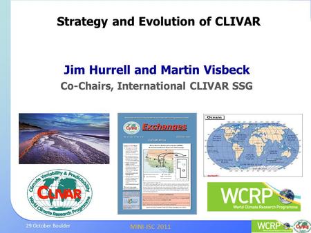 MINI-JSC 2011 29 October Boulder Jim Hurrell and Martin Visbeck Co-Chairs, International CLIVAR SSG Strategy and Evolution of CLIVAR.
