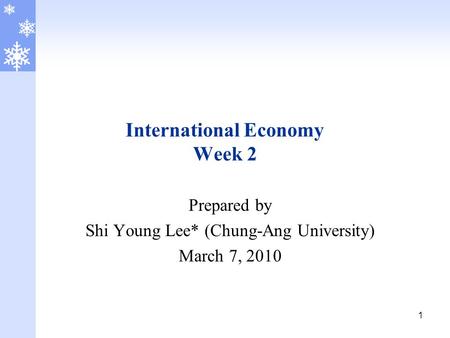 1 International Economy Week 2 Prepared by Shi Young Lee* (Chung-Ang University) March 7, 2010.