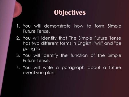 Objectives You will demonstrate how to form Simple Future Tense.