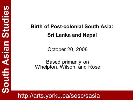 Birth of Post-colonial South Asia: Sri Lanka and Nepal October 20, 2008 Based primarily on Whelpton, Wilson, and Rose.