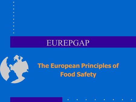 EUREPGAP The European Principles of Food Safety. Increasing awareness of food safety in consumers greater variety of foods available for the consumer.