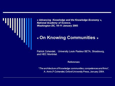 « Advancing Knowledge and the Knowledge Economy », National Academy of Science, Washington DC, 10-11 January 2005 « On Knowing Communities » Patrick Cohendet,