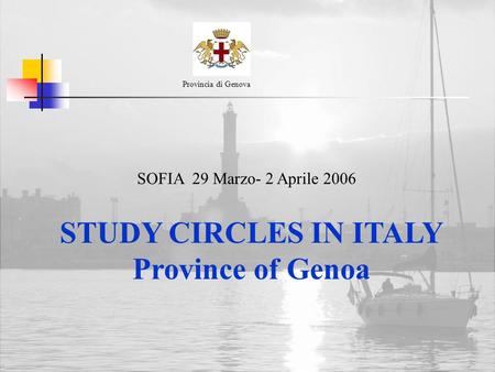 STUDY CIRCLES IN ITALY Province of Genoa Provincia di Genova SOFIA 29 Marzo- 2 Aprile 2006.