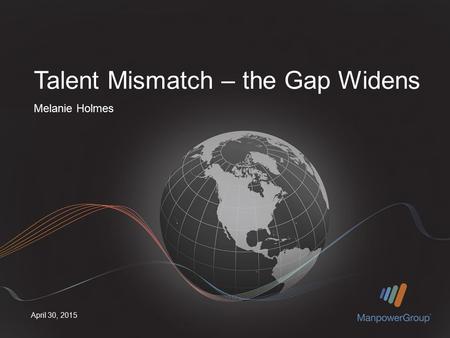 April 30, 2015 Melanie Holmes Talent Mismatch – the Gap Widens.