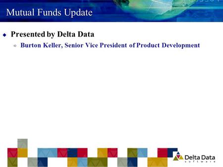 Mutual Funds Update  Presented by Delta Data  Burton Keller, Senior Vice President of Product Development.