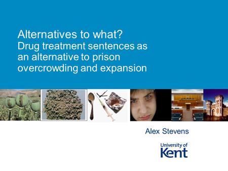 Alternatives to what? Drug treatment sentences as an alternative to prison overcrowding and expansion Alex Stevens.